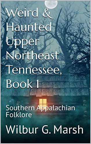 Weird & Haunted Upper Northeast Tennessee, Book 1: Southern Appalachian Folklore (Kindle Edition)