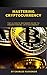 Mastering Cryptocurrency: T...