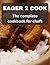 EAGER 2 COOK: The complete cookbook for chefs, fun recipes to cook together and healthy recipes for healthy living