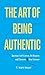 The Art of Being Authentic: Increase Self-Esteem, Be Happier, and Discover Your Purpose