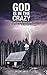 God Is in the Crazy: With Astounding Miracles and Reflections on the Peaceful Life