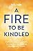 A Fire to Be Kindled: How a Generation of Empowered Learners Can Lead Meaningful Lives and Move Humanity Forward