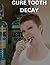 CURE TOOTH DECAY: Unique Heal and prevent cavities, How to cure and prevent tooth decay from home.