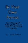 Be Your Own Person: Tips and Strategies for Building Self-Esteem and Resilience in the Face of Criticism