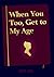 When You Too, Get to My Age...