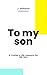 To my son: A Father's Life ...