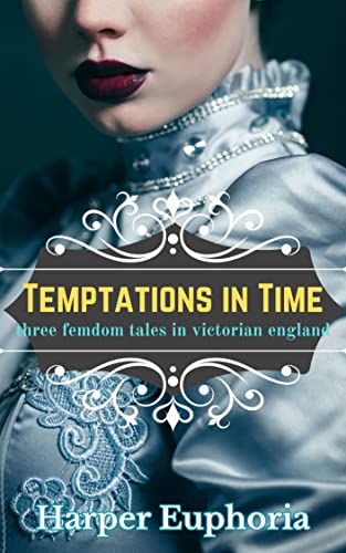 Temptations in Time: Three Femdom Tales in Victorian England (Kindle Edition)