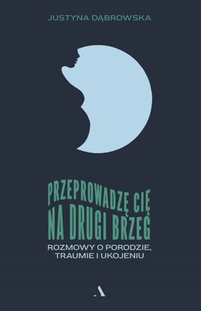 Przeprowadzę cię na drugi brzeg. Rozmowy o porodzie, traumie i ukojeniu (Paperback)
