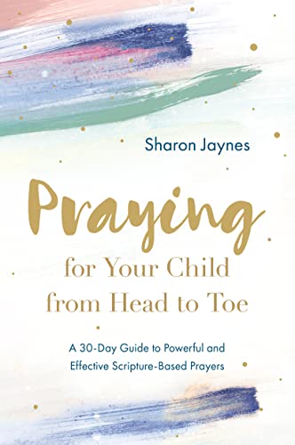 Praying for Your Child from Head to Toe: A 30-Day Guide to Powerful and Effective Scripture-Based Prayers (Paperback)