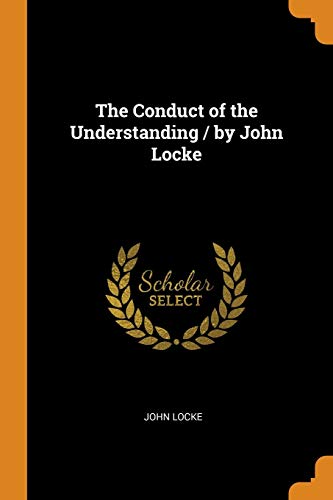The Conduct of the Understanding / by John Locke