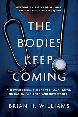 The Bodies Keep Coming: Dispatches from a Black Trauma Surgeon on Racism, Violence, and How We Heal
