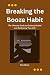 Breaking the Booze Habit: The Ultimate Guide to Quitting Alcohol and Reclaiming Your Life