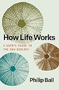 How Life Works: A User’s Guide to the New Biology 