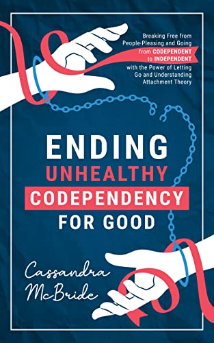 Ending Unhealthy Codependency for Good: Breaking Free from People-Pleasing and Going from Codependent to Independent with the Power of Letting Go and ... Theory (Better Relationships, Better Life)