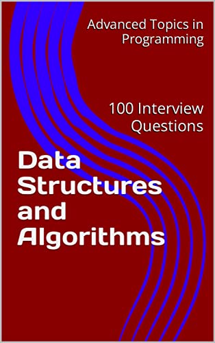 Data Structures and Algorithms: 100 Interview Questions (Advanced Topics in Programming Book 2)