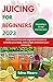 JUICING FOR BEGINNERS 2023:...