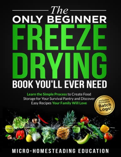 The Only Beginner Freeze Drying Book You'll Ever Need: Learn the Simple Process to Create Food Storage for Your Survival Pantry and Discover Easy Recipes Your Family Will Love (Paperback)