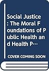 Social Justice: The Moral Foundations of Public Health and Health Policy (Issues in Biomedical Ethics)
