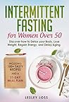 Book cover for Intermittent Fasting for Women Over 50: Discover How to Detox Your Body, Lose Weight, Regain Energy, and Delay Aging. Including 100+ Tasty Recipes and a 21-Day Meal Plan