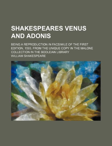 Shakespeares Venus and Adonis; Being a Reproduction in Facsimile of the First Edition, 1593, from the Unique Copy in the Malone Collection in the Bodl