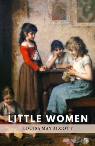 Litte Women: Or Meg, Jo, Beth and Amy (Annotated): Original 1868 Classic Edition