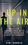 Up in the Air: My Real-Life Adventures as a Former International Flight Attendant: Behind the Scenes of Life in the Skies: True Tales from an International Flight Attendant