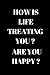 HOW IS LIFE TREATING YOU? A...