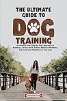 The Ultimate Guide to Dog Training: A Gimmick-Free, Step-by-Step Approach to Building a Strong Bond, Solving Behavior Problems, and Achieving Obedience in Your Dog