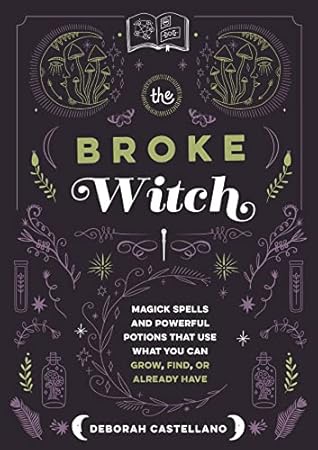 The Broke Witch: Magick Spells and Powerful Potions that Use What You Can Grow, Find, or Already Have