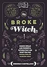 The Broke Witch: Magick Spells and Powerful Potions that Use What You Can Grow, Find, or Already Have