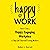 Happy at Work: How to Create a Happy, Engaging Workplace for Today's (and Tomorrow's!) Workforce
