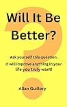Will It Be Better?: Ask yourself this question. It will improve anything in your life you truly want. Book cover for Will It Be Better?: Ask yourself this question. It will improve anything in your life you truly want.