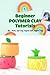 Beginner Polymer Clay Tutorials: Tips, Tricks, and Easy Projects with Polymer Clay: Tips, Tricks, and Easy Projects Using Polymer Clay.