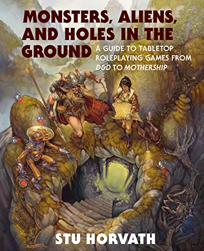 Monsters, Aliens, and Holes in the Ground: A Guide to Tabletop Roleplaying Games from D&D to Mothership (Hardcover)