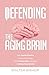 DEFENDING THE AGING BRAIN: FIGHT COGNITIVE DECLINE, AGE GRACEFULLY USING THESE 5 SIMPLE STEPS, AND ACQUIRE A HEALTHY, POWERFUL MIND