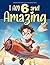 Inspiring true stories Book for 6 year old BOYS: I am 6 and Amazing | Inspirational tales About Courage, Self-Confidence and Friendship