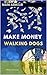 MAKE MONEY WALKING DOGS: A ...