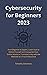 Cybersecurity for Beginners 2025: From Beginner to Expert | Learn how to Defend Yourself and Companies from Online Attacks in 7 minutes a day with the Methods of a True Professional