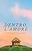 Dentro, l'Amore: La straord...