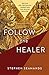Follow the Healer by Stephen Seamands