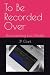 To Be Recorded Over: Docume...