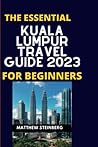 THE ESSENTIAL KUALA LUMPUR TRAVEL GUIDE 2023 FOR BEGINNERS