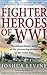 Fighter Heroes of WWI: The Extraordinary Story of the Pioneering Airmen of the Great War