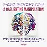 Dark Psychology & Gaslighting Manipulation: Protect Yourself From Mind Games & Unmask The Manipulator Dark Psychology & Gaslighting Manipulation: Protect Yourself From Mind Games & Unmask The Manipulator