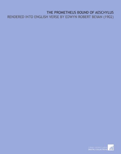 The Prometheus Bound of Aeschylus: Rendered Into English Verse by Edwyn Robert Bevan