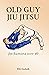 OLD GUY JIU JITSU: for humans over 40