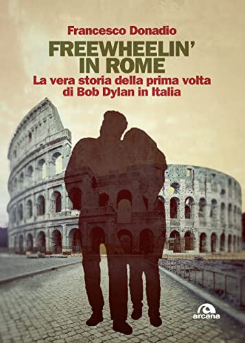 Freewheelin' in Rome: La vera storia della prima volta di Bob Dylan in Italia (Italian Edition)