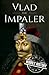 Vlad the Impaler: A Life from Beginning to End (Medieval History)