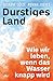 Durstiges Land: Wie wir leb...