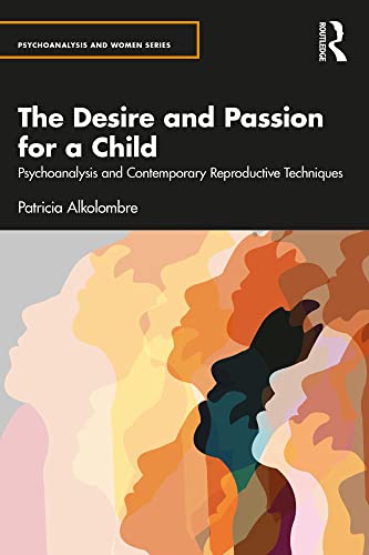 The Desire and Passion for a Child: Psychoanalysis and Contemporary Reproductive Techniques (Psychoanalysis and Women Series)